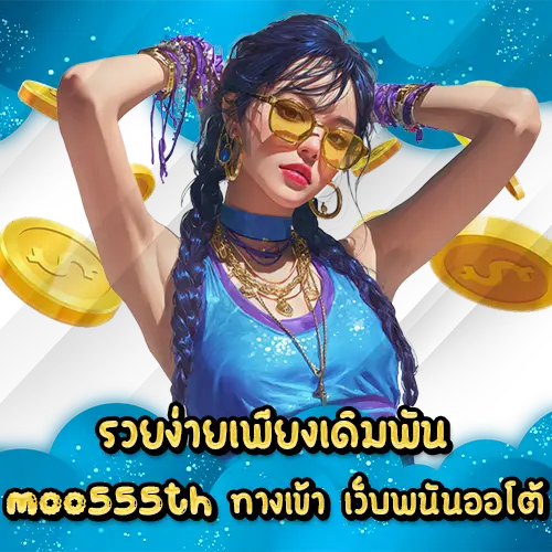 รวยง่ายเพียงเดิมพัน moo555th ทางเข้า เว็บพนันออโต้