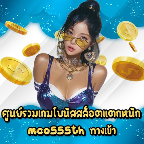 ศูนย์รวมเกมโบนัสสล็อตแตกหนัก moo555th ทางเข้า