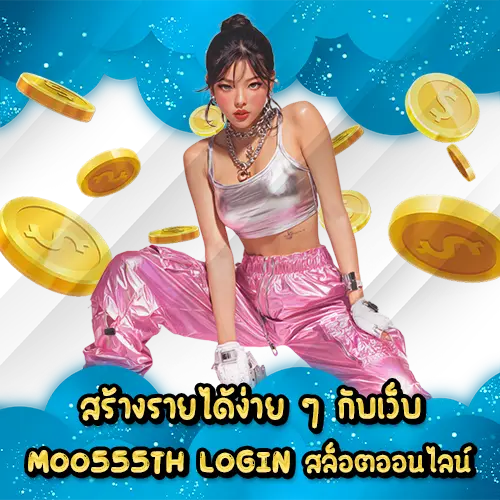 สร้างรายได้ง่าย ๆ กับเว็บ MOO555TH LOGIN สล็อตออนไลน์